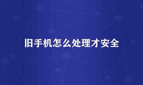 旧手机怎么处理才安全