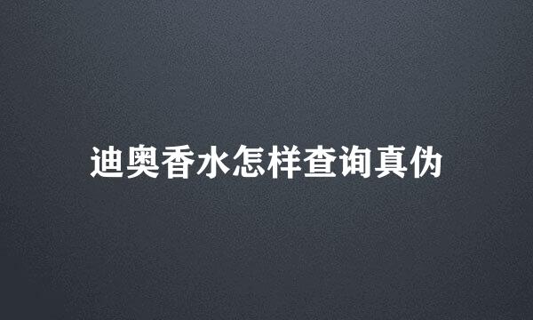 迪奥香水怎样查询真伪