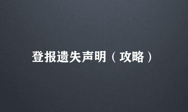 登报遗失声明（攻略）