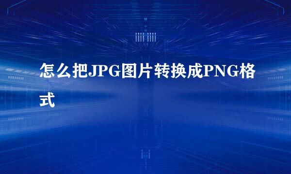 怎么把JPG图片转换成PNG格式