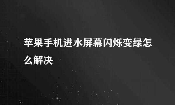 苹果手机进水屏幕闪烁变绿怎么解决