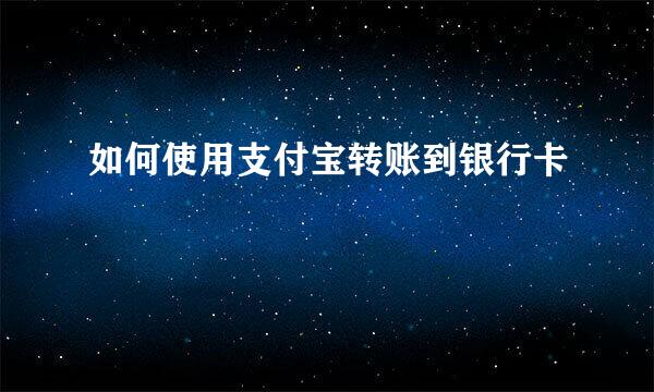 如何使用支付宝转账到银行卡