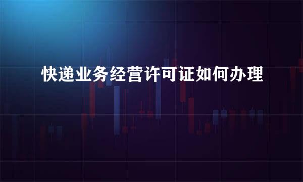 快递业务经营许可证如何办理
