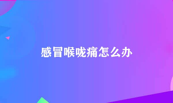 感冒喉咙痛怎么办