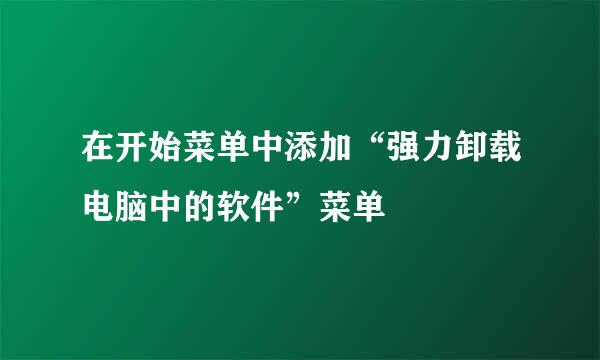 在开始菜单中添加“强力卸载电脑中的软件”菜单
