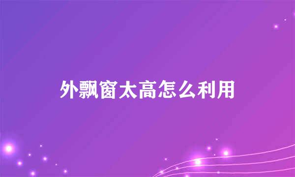 外飘窗太高怎么利用