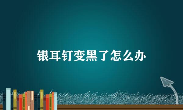 银耳钉变黑了怎么办