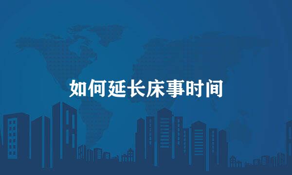 如何延长床事时间