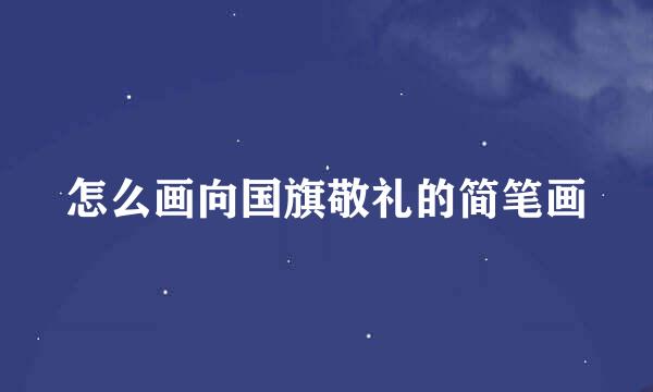 怎么画向国旗敬礼的简笔画