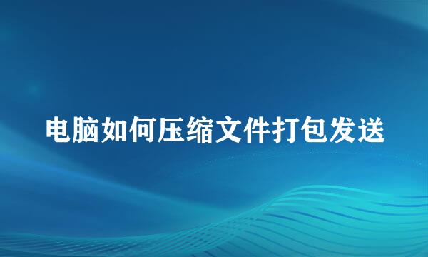 电脑如何压缩文件打包发送