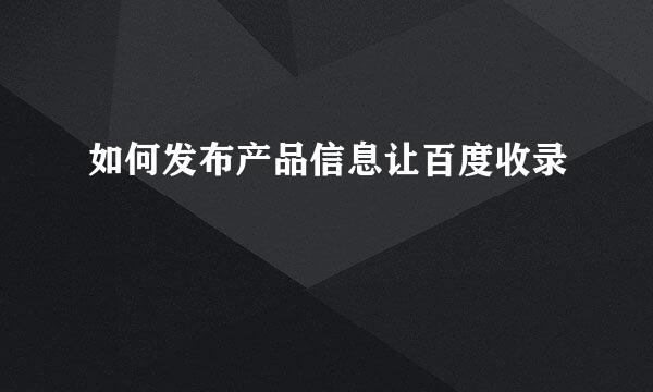 如何发布产品信息让百度收录