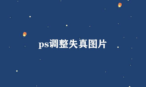 ps调整失真图片