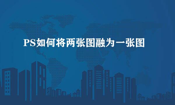 PS如何将两张图融为一张图