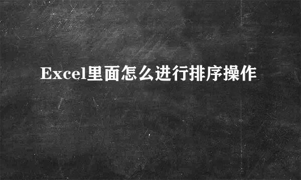 Excel里面怎么进行排序操作