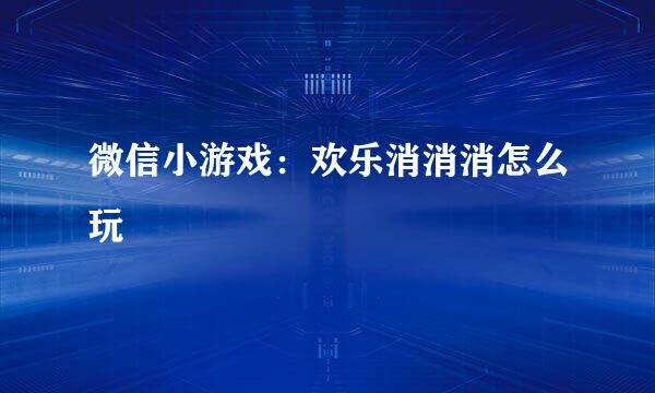 微信小游戏：欢乐消消消怎么玩
