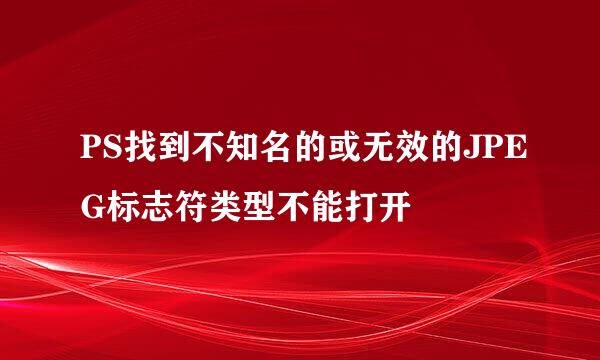 PS找到不知名的或无效的JPEG标志符类型不能打开