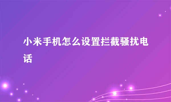 小米手机怎么设置拦截骚扰电话