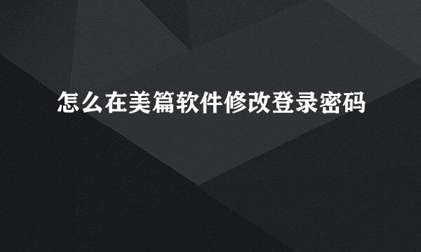怎么在美篇软件修改登录密码