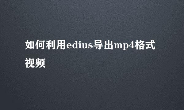 如何利用edius导出mp4格式视频