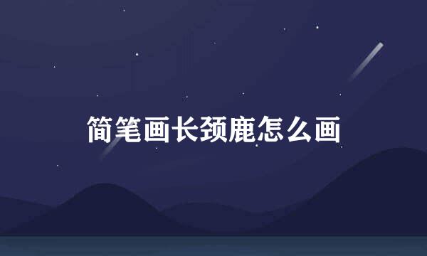 简笔画长颈鹿怎么画