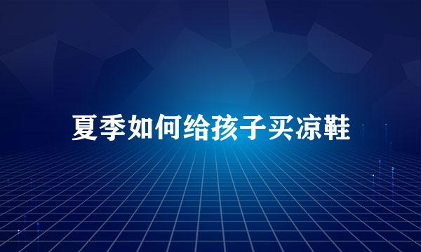 夏季如何给孩子买凉鞋