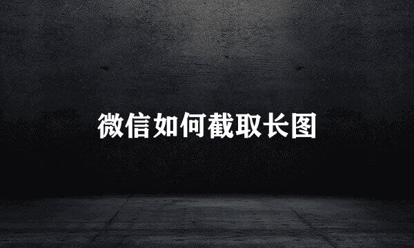 微信如何截取长图