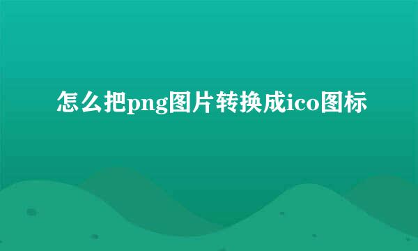 怎么把png图片转换成ico图标
