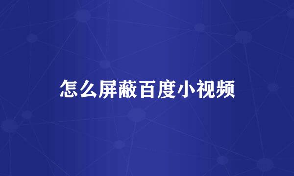 怎么屏蔽百度小视频