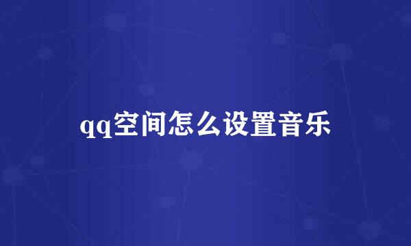 qq空间怎么设置音乐