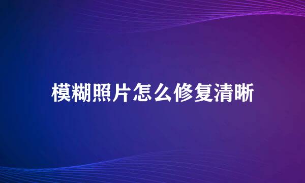 模糊照片怎么修复清晰