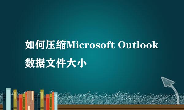 如何压缩Microsoft Outlook数据文件大小