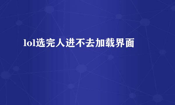 lol选完人进不去加载界面