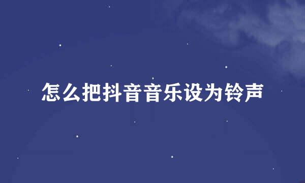 怎么把抖音音乐设为铃声