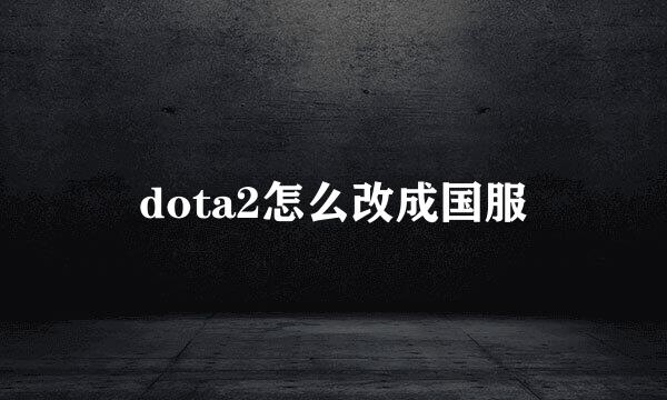 dota2怎么改成国服