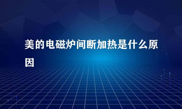 美的电磁炉间断加热是什么原因