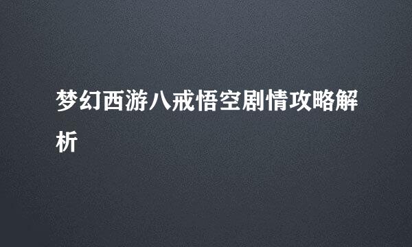 梦幻西游八戒悟空剧情攻略解析