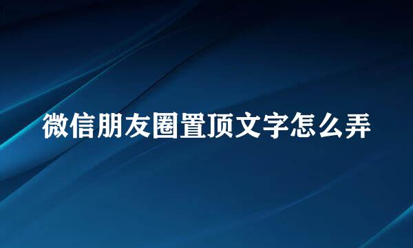微信朋友圈置顶文字怎么弄