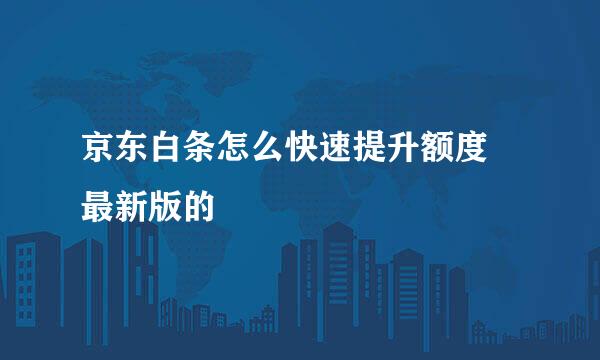 京东白条怎么快速提升额度 最新版的
