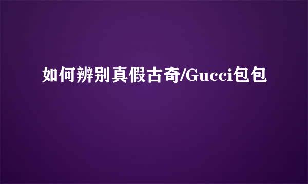 如何辨别真假古奇/Gucci包包