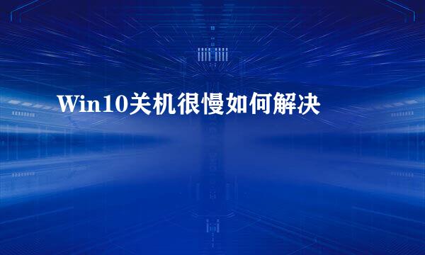 Win10关机很慢如何解决