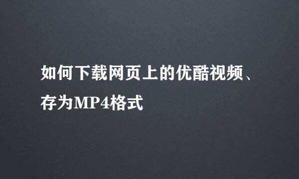 如何下载网页上的优酷视频、存为MP4格式