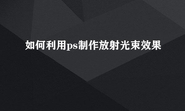 如何利用ps制作放射光束效果