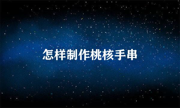 怎样制作桃核手串