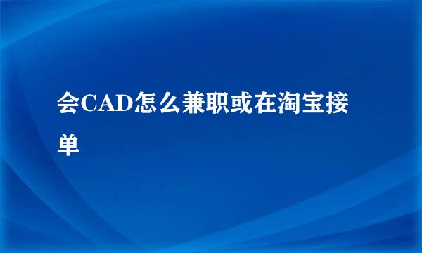 会CAD怎么兼职或在淘宝接单