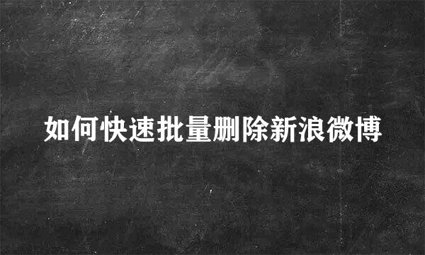如何快速批量删除新浪微博