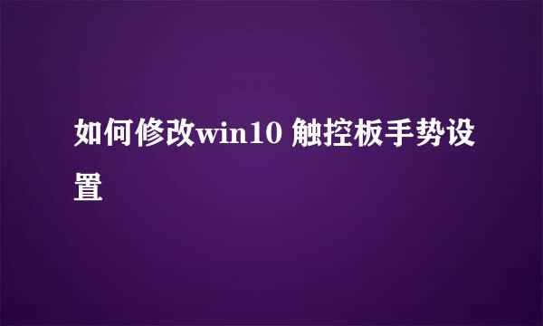 如何修改win10 触控板手势设置