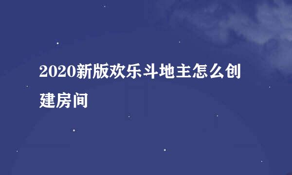 2020新版欢乐斗地主怎么创建房间