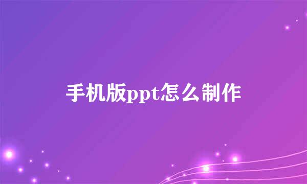 手机版ppt怎么制作