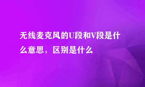 无线麦克风的U段和V段是什么意思，区别是什么