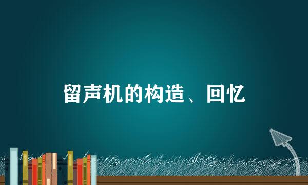 留声机的构造、回忆